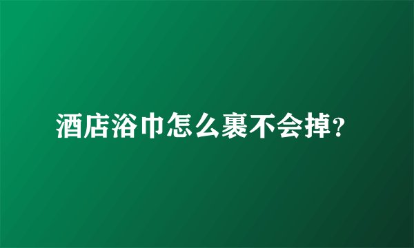 酒店浴巾怎么裹不会掉？