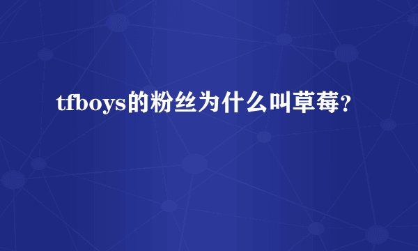 tfboys的粉丝为什么叫草莓？