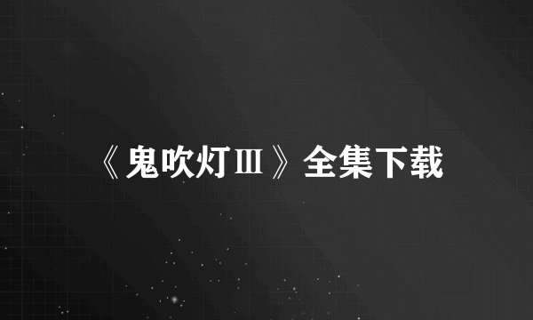 《鬼吹灯Ⅲ》全集下载