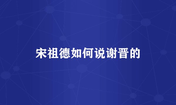 宋祖德如何说谢晋的
