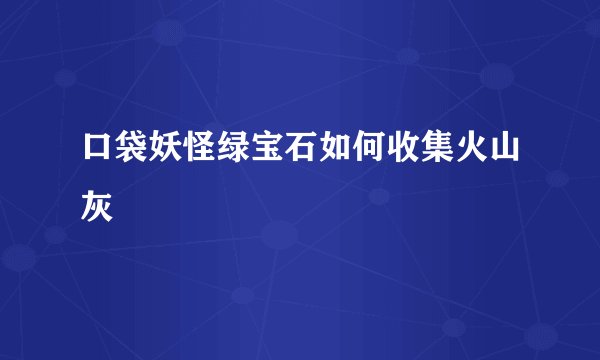 口袋妖怪绿宝石如何收集火山灰