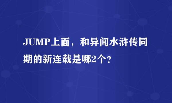 JUMP上面,和异闻水浒传同期的新连载是哪2个?