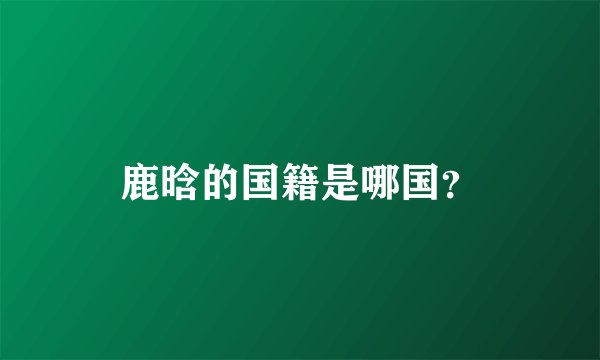 鹿晗的国籍是哪国？