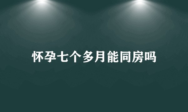 怀孕七个多月能同房吗
