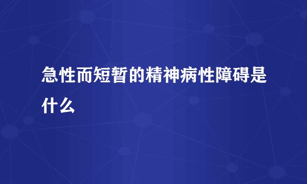 急性而短暂的精神病性障碍是什么