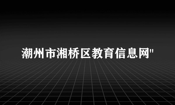 潮州市湘桥区教育信息网