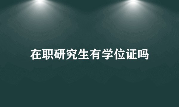 在职研究生有学位证吗
