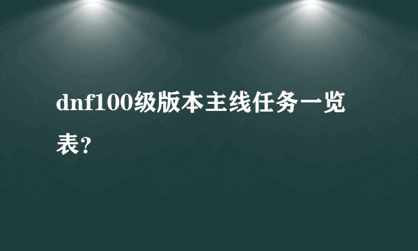 dnf100级版本主线任务一览表？