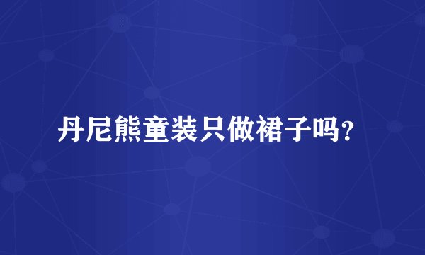 丹尼熊童装只做裙子吗？