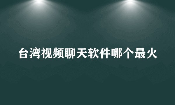 台湾视频聊天软件哪个最火