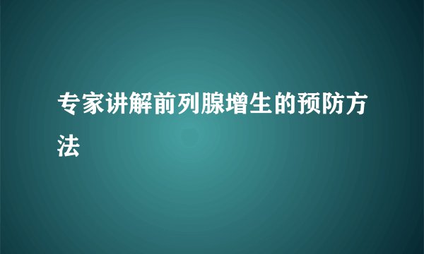 专家讲解前列腺增生的预防方法