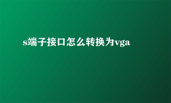 s端子接口怎么转换为vga