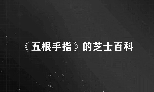 《五根手指》的芝士百科