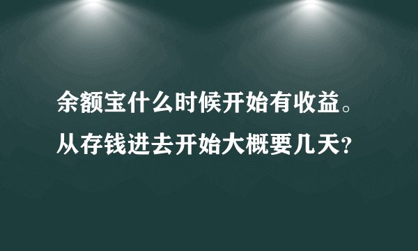 余额宝什么时候开始有收益。从存钱进去开始大概要几天？