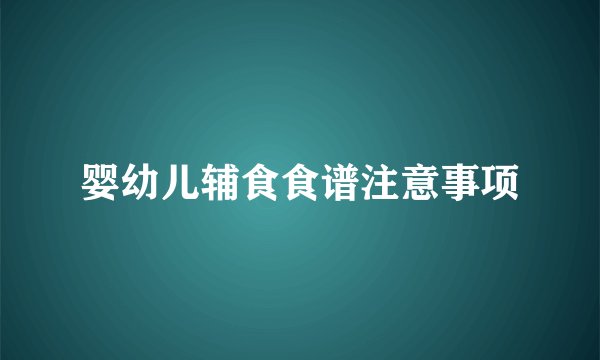 婴幼儿辅食食谱注意事项