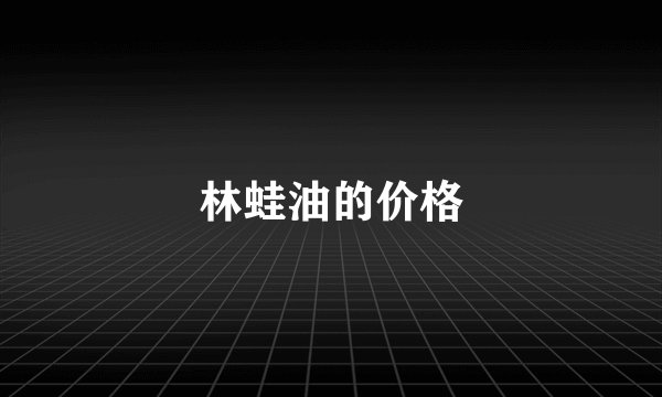 林蛙油的价格