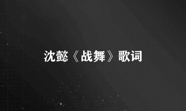 沈懿《战舞》歌词