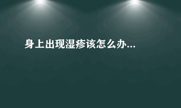 身上出现湿疹该怎么办...