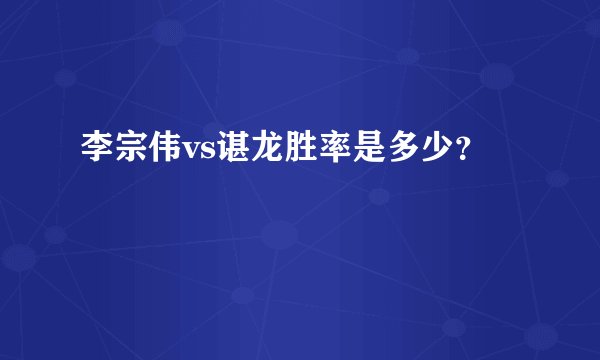 李宗伟vs谌龙胜率是多少?