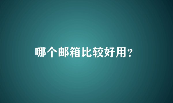 哪个邮箱比较好用？