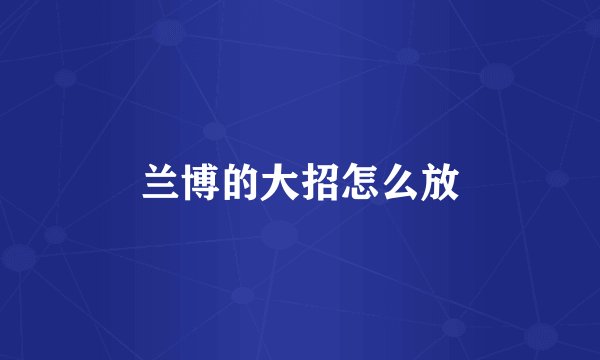 兰博的大招怎么放