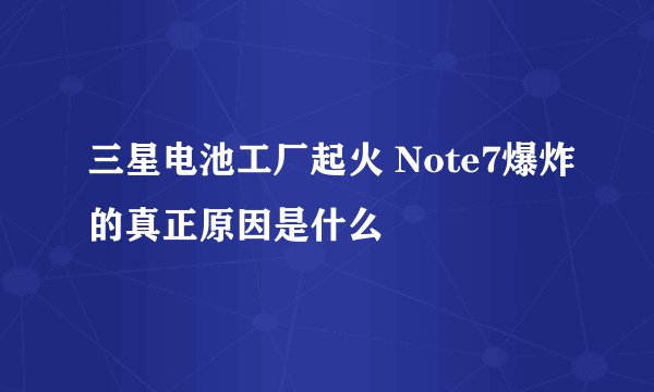 三星电池工厂起火 Note7爆炸的真正原因是什么
