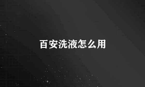百安洗液怎么用
