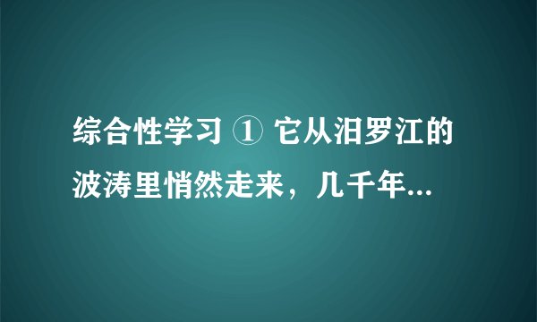 综合性学习 ① 它从汨罗江的波涛里悄然走来，几千年前的那朵浪花犹如一滴水彩，把中华大地染成粽叶