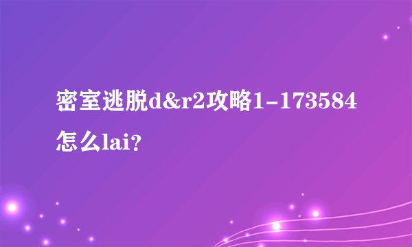 密室逃脱d&r2攻略1-173584怎么lai?