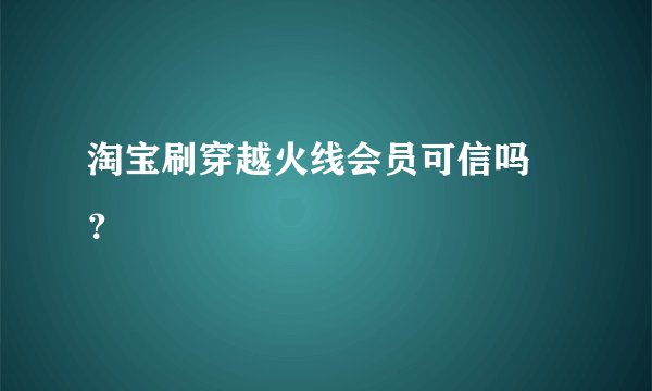 淘宝刷穿越火线会员可信吗 ？