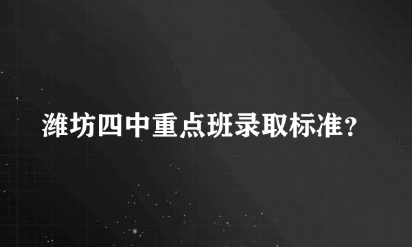 潍坊四中重点班录取标准？