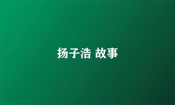扬子浩 故事