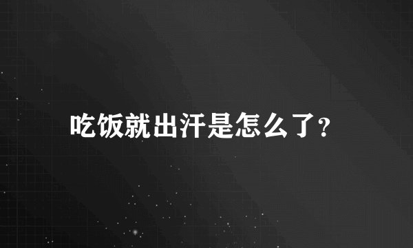 吃饭就出汗是怎么了？