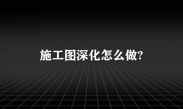 施工图深化怎么做?