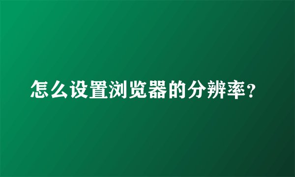 怎么设置浏览器的分辨率？