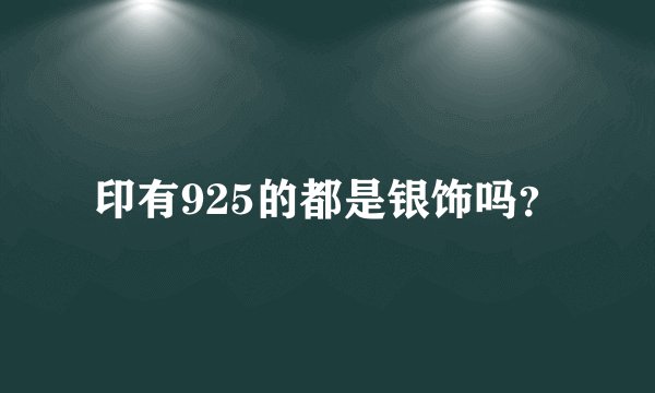 印有925的都是银饰吗？