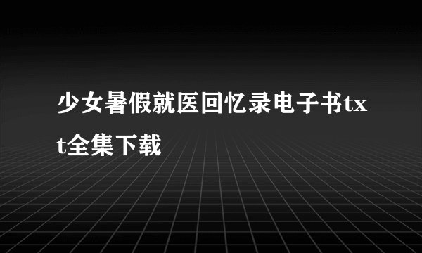 少女暑假就医回忆录电子书txt全集下载
