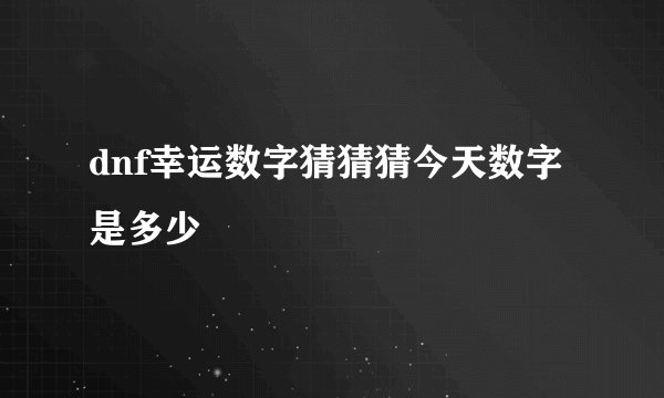 dnf幸运数字猜猜猜今天数字是多少