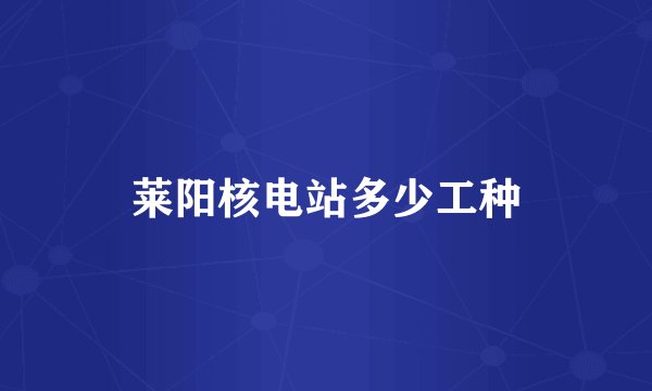 莱阳核电站多少工种