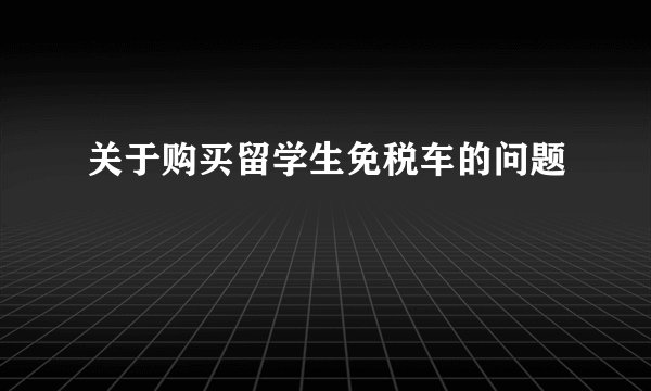 关于购买留学生免税车的问题