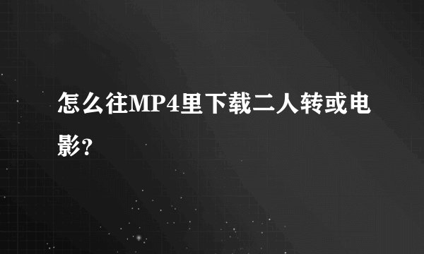 怎么往MP4里下载二人转或电影？