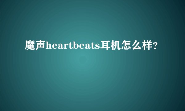 魔声heartbeats耳机怎么样?