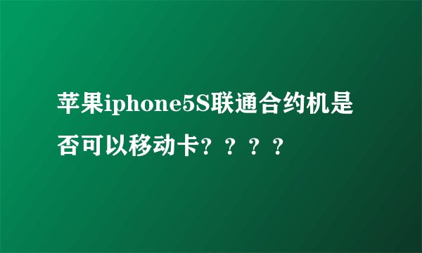 苹果iphone5S联通合约机是否可以移动卡？？？？