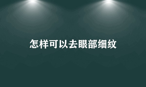 怎样可以去眼部细纹