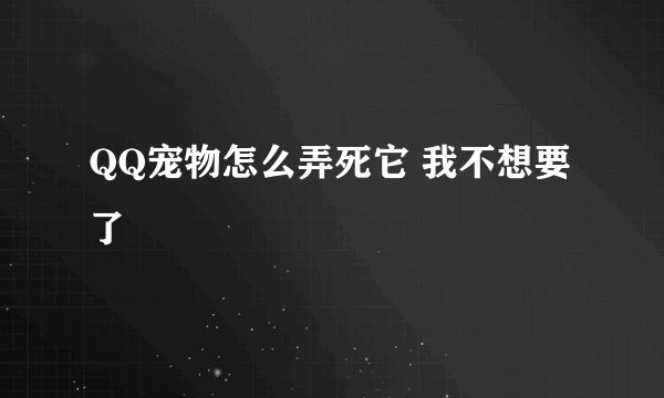 QQ宠物怎么弄死它 我不想要了