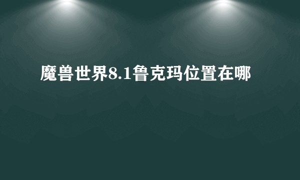 魔兽世界8.1鲁克玛位置在哪