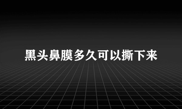 黑头鼻膜多久可以撕下来