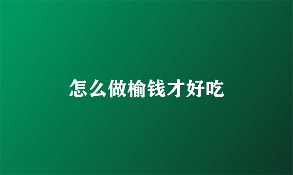 怎么做榆钱才好吃