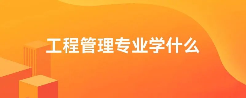 工程管理专业学什么