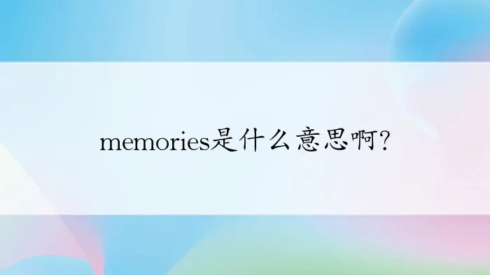 memories是什么意思啊？